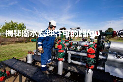 揭秘廢水處理許可的關(guān)鍵障礙因素及其以后走向？